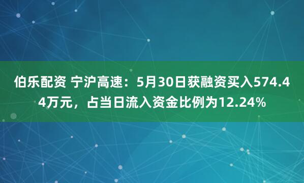 伯乐配资 宁沪高速：5月30日获融资买入574.44万元，占当日流入资金比例为12.24%