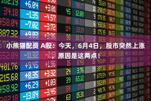 小熊猫配资 A股：今天，6月4日，股市突然上涨，原因是这两点！