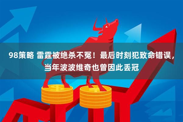 98策略 雷霆被绝杀不冤！最后时刻犯致命错误，当年波波维奇也曾因此丢冠