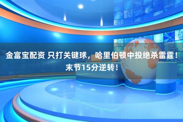金富宝配资 只打关键球，哈里伯顿中投绝杀雷霆！末节15分逆转！