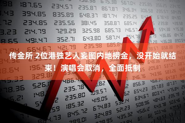 传金所 2位港独艺人妄图内地捞金，没开始就结束！演唱会取消，全面抵制