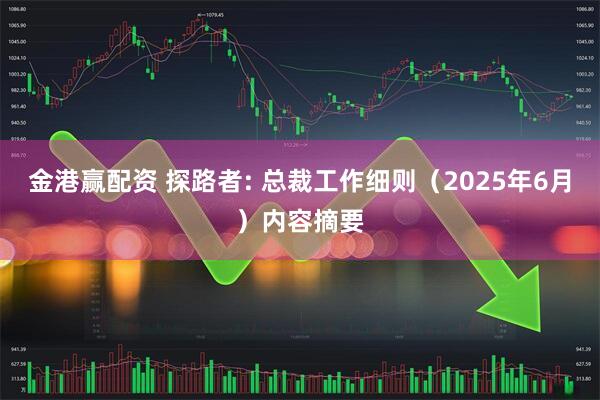 金港赢配资 探路者: 总裁工作细则（2025年6月）内容摘要
