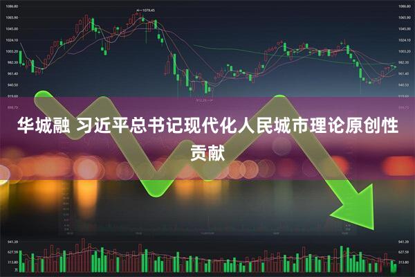 华城融 习近平总书记现代化人民城市理论原创性贡献