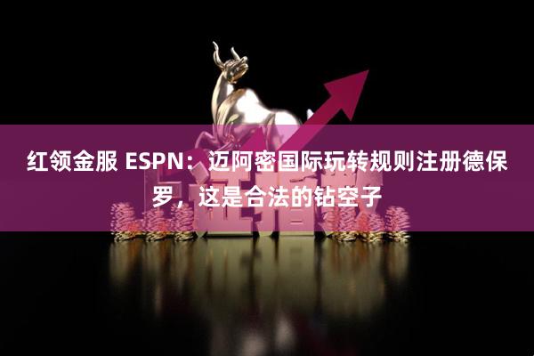 红领金服 ESPN：迈阿密国际玩转规则注册德保罗，这是合法的钻空子