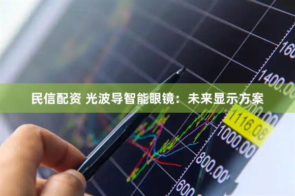 民信配资 光波导智能眼镜：未来显示方案