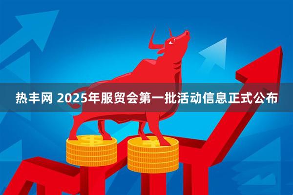 热丰网 2025年服贸会第一批活动信息正式公布