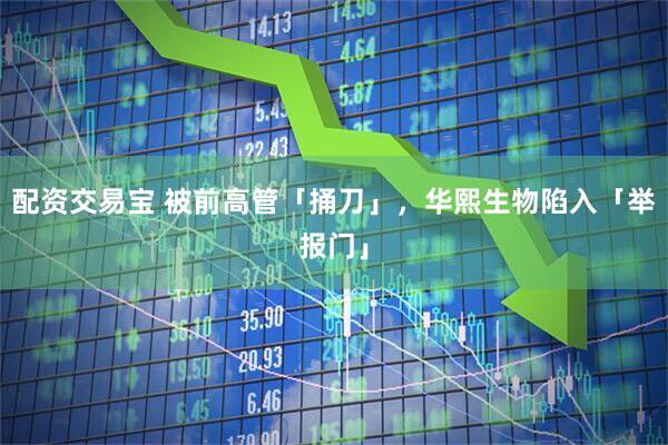 配资交易宝 被前高管「捅刀」，华熙生物陷入「举报门」