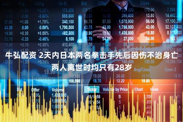 牛弘配资 2天内日本两名拳击手先后因伤不治身亡两人离世时均只有28岁