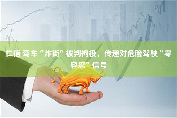 仁信 驾车“炸街”被判拘役，传递对危险驾驶“零容忍”信号
