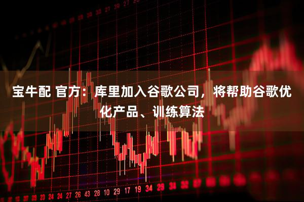 宝牛配 官方：库里加入谷歌公司，将帮助谷歌优化产品、训练算法