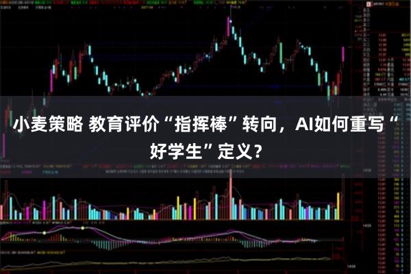 小麦策略 教育评价“指挥棒”转向，AI如何重写“好学生”定义？