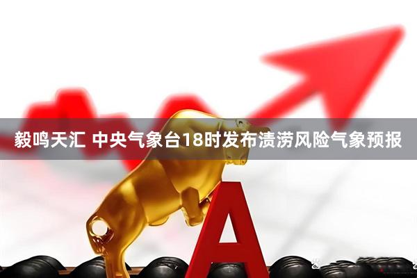 毅鸣天汇 中央气象台18时发布渍涝风险气象预报