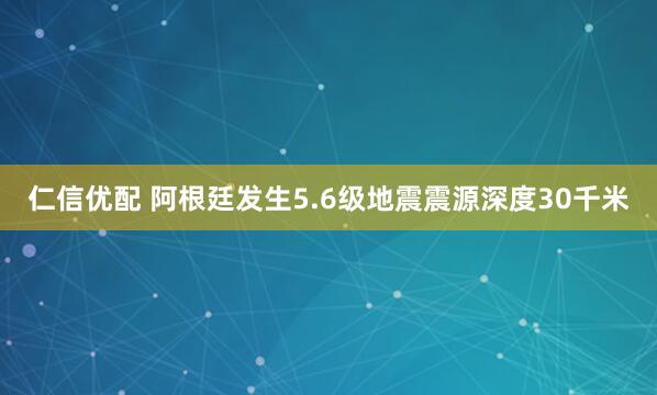 仁信优配 阿根廷发生5.6级地震震源深度30千米