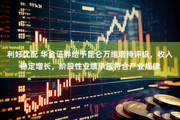 利好优配 华金证券给予昆仑万维增持评级，收入稳定增长，阶段性业绩承压符合产业规律