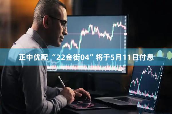 正中优配 “22金街04”将于5月11日付息
